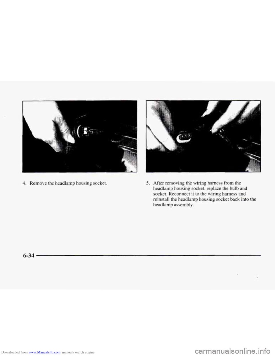 CADILLAC ELDORADO 1998 10.G Owners Manual Downloaded from www.Manualslib.com manuals search engine 4. Remove the headlamp housing socket. 5. After removing the wiring harness from the
headlamp housing socket. replace the
bulb and
s CADILLAC ELDORADO 1998 10.G Owners Manual Downloaded from www.Manualslib.com manuals search engine 4. Remove the headlamp housing socket. 5. After removing the wiring harness from the
headlamp housing socket. replace the
bulb and
s