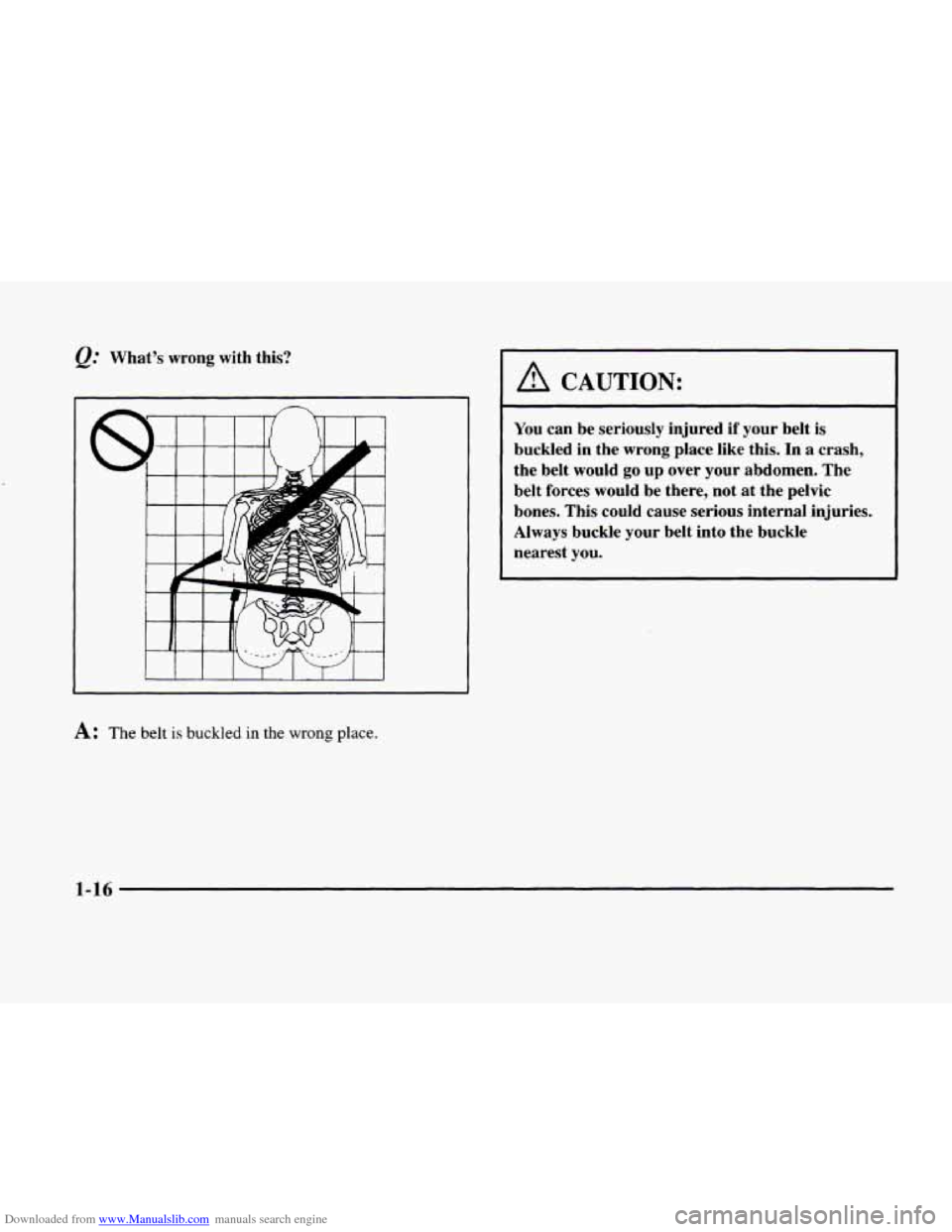 CADILLAC ELDORADO 1998 10.G Owners Guide Downloaded from www.Manualslib.com manuals search engine @ What’s  wrong  with this? 
A: The belt is buckled in the wrong place. 
A CAUTION: 
You can be  seriously  injured if your  belt is 
buckled