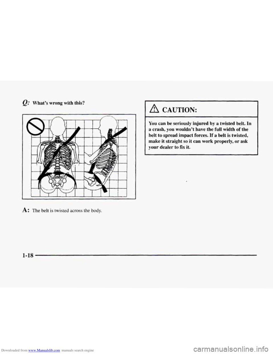 CADILLAC ELDORADO 1998 10.G Owners Manual Downloaded from www.Manualslib.com manuals search engine @ What’s wrong with this?
A: The belt is twisted across the body.
A CAUTION:
You can be seriously injured by a twisted belt. In
CADILLAC ELDORADO 1998 10.G Owners Manual Downloaded from www.Manualslib.com manuals search engine @ What’s wrong with this?
A: The belt is twisted across the body.
A CAUTION:
You can be seriously injured by a twisted belt. In