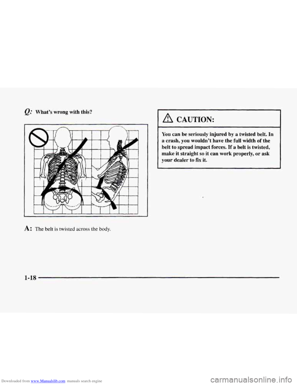 CADILLAC ELDORADO 1998 10.G Owners Guide Downloaded from www.Manualslib.com manuals search engine @ What’s  wrong  with  this? 
A: The belt is twisted across the body. 
A CAUTION: 
You can be  seriously  injured  by  a  twisted  belt. In 
