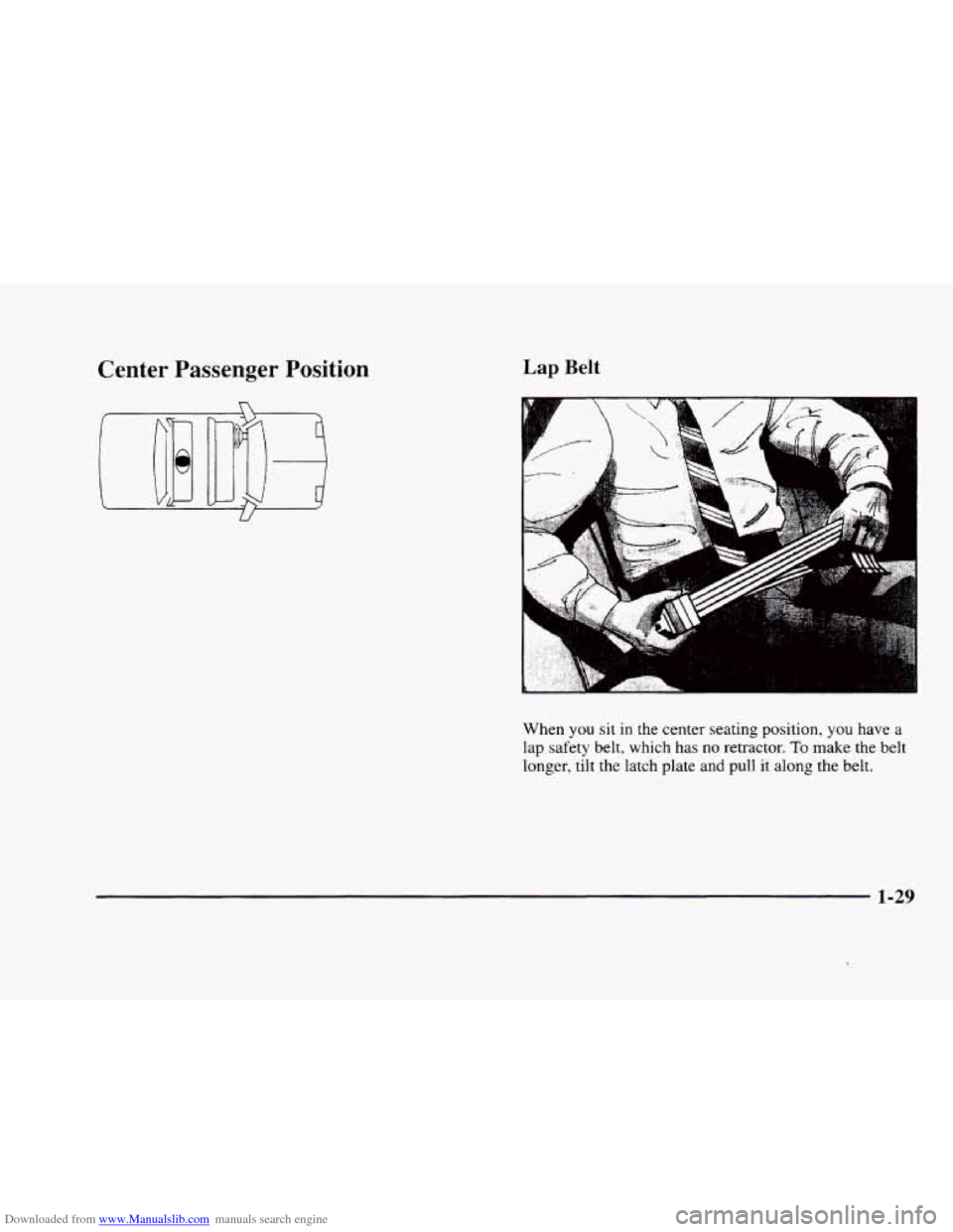 CADILLAC ELDORADO 1998 10.G Service Manual Downloaded from www.Manualslib.com manuals search engine Center Passenger Position Lap Belt
When you sit in the center seating position, you have a
lap safety belt, which has no retractor. To m CADILLAC ELDORADO 1998 10.G Service Manual Downloaded from www.Manualslib.com manuals search engine Center Passenger Position Lap Belt
When you sit in the center seating position, you have a
lap safety belt, which has no retractor. To m