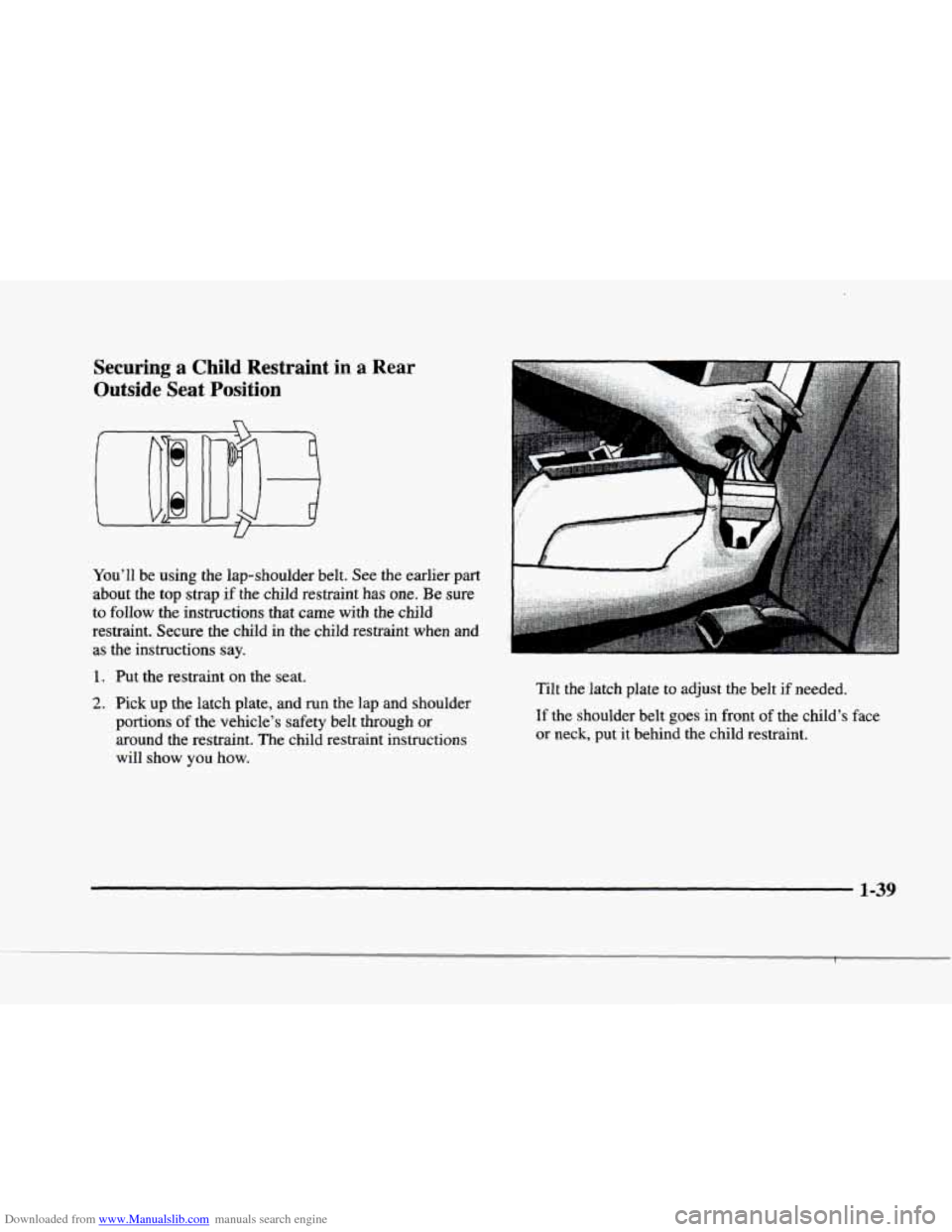 CADILLAC ELDORADO 1998 10.G Owners Manual Downloaded from www.Manualslib.com manuals search engine r 
i- 
f 
r 
I 
Securing a Child Restraint in a Rear 
Outside  Seat  Position 
n 
You’ll  be using the lap-shoulder  belt. See the earlier  p