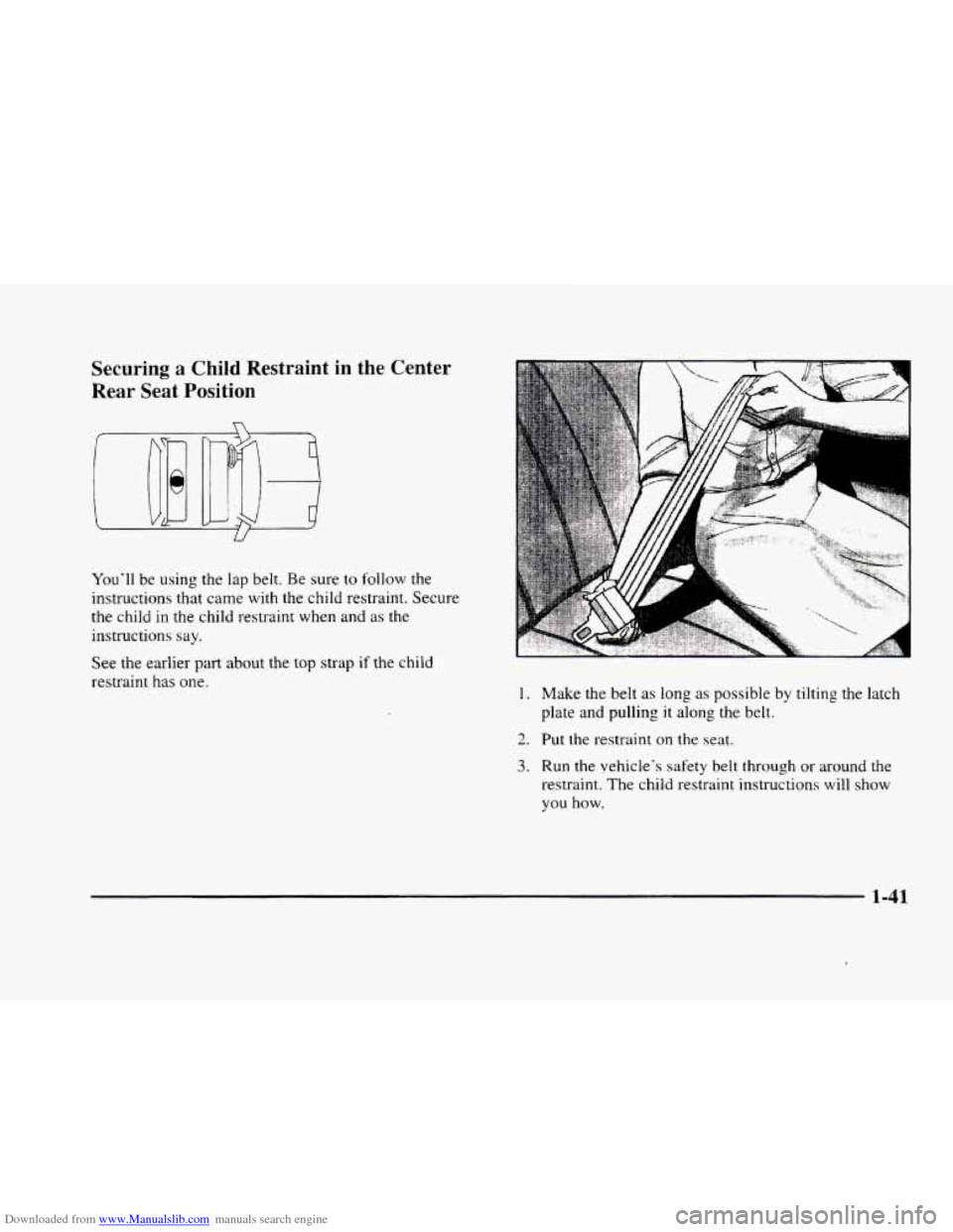 CADILLAC ELDORADO 1998 10.G Owners Manual Downloaded from www.Manualslib.com manuals search engine Securing a Child  Restraint  in  the  Center 
Rear  Seat  Position 
You’ll  be  using the lap belt. Be sure to follow the 
instructions  that
