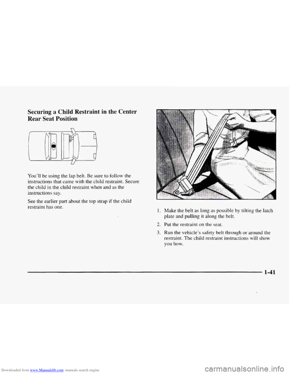 CADILLAC ELDORADO 1998 10.G Repair Manual Downloaded from www.Manualslib.com manuals search engine Securing a Child Restraint in the Center
Rear Seat Position
You’ll be using the lap belt. Be sure to follow the
instructions that CADILLAC ELDORADO 1998 10.G Repair Manual Downloaded from www.Manualslib.com manuals search engine Securing a Child Restraint in the Center
Rear Seat Position
You’ll be using the lap belt. Be sure to follow the
instructions that