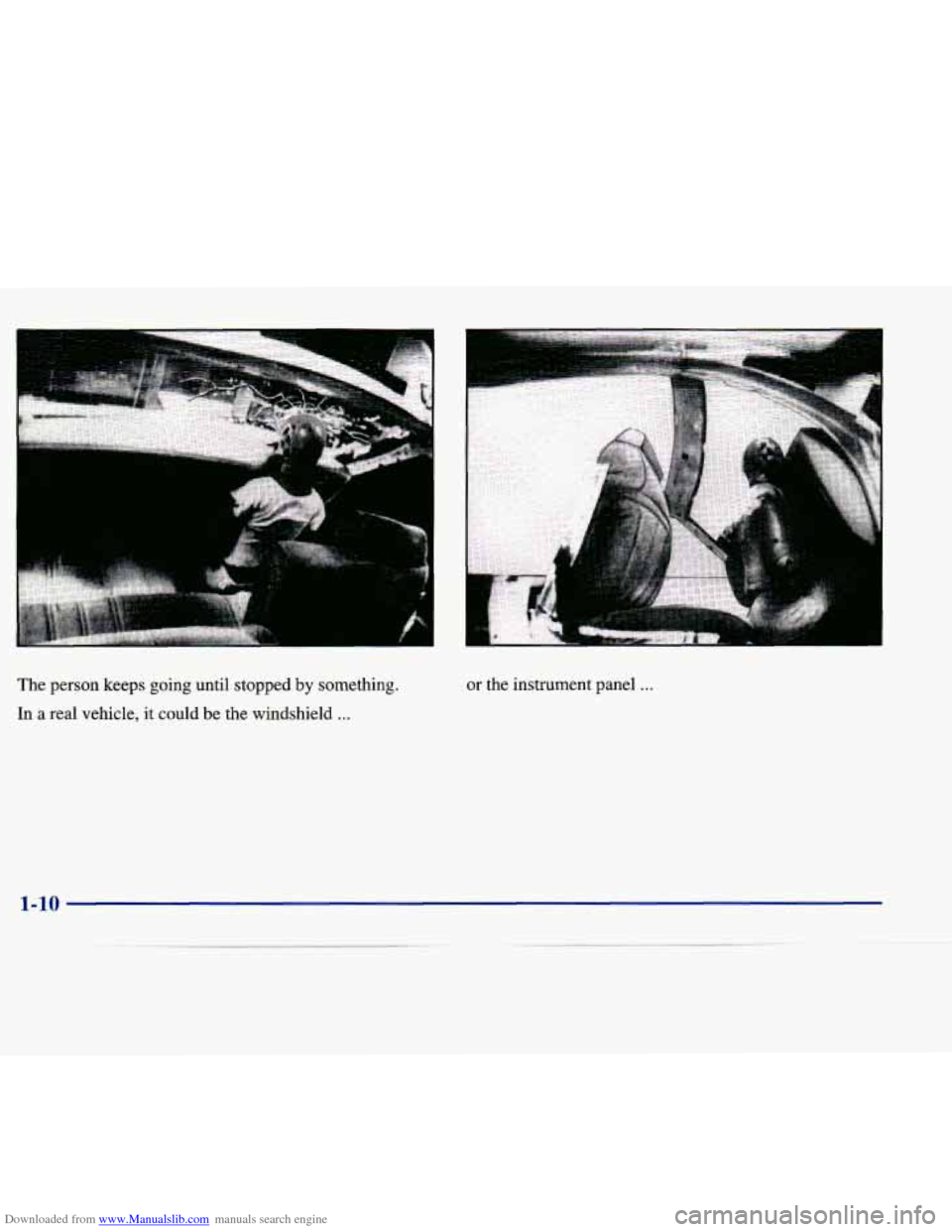CADILLAC SEVILLE 1998 4.G Owners Manual Downloaded from www.Manualslib.com manuals search engine . ..
The person keeps going until stopped by something.
In a real vehicle, it could
be the windshield ...
or the instrument pane CADILLAC SEVILLE 1998 4.G Owners Manual Downloaded from www.Manualslib.com manuals search engine . ..
The person keeps going until stopped by something.
In a real vehicle, it could
be the windshield ...
or the instrument pane