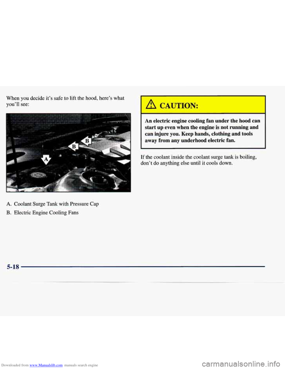 CADILLAC SEVILLE 1998 4.G Owners Manual Downloaded from www.Manualslib.com manuals search engine When you decide it’s safe to lift the hood, here’s what
you’ll see:
A. Coolant Surge Tank with Pressure Cap
B. Electric Engine Co CADILLAC SEVILLE 1998 4.G Owners Manual Downloaded from www.Manualslib.com manuals search engine When you decide it’s safe to lift the hood, here’s what
you’ll see:
A. Coolant Surge Tank with Pressure Cap
B. Electric Engine Co