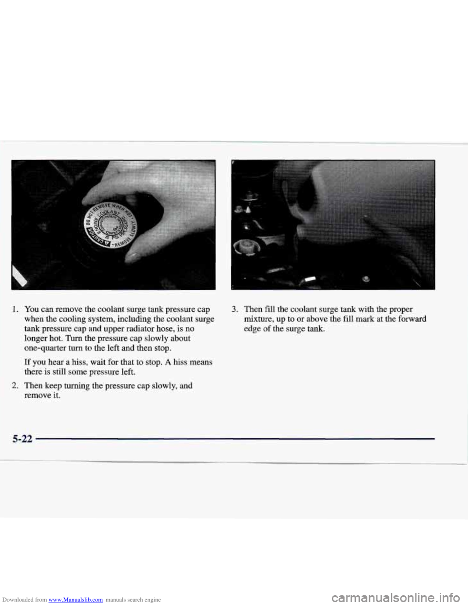 CADILLAC SEVILLE 1998 4.G Owners Manual Downloaded from www.Manualslib.com manuals search engine 1. You can remove the coolant surge tank pressure cap
when the cooling system, including the coolant surge
tank pressure cap CADILLAC SEVILLE 1998 4.G Owners Manual Downloaded from www.Manualslib.com manuals search engine 1. You can remove the coolant surge tank pressure cap
when the cooling system, including the coolant surge
tank pressure cap