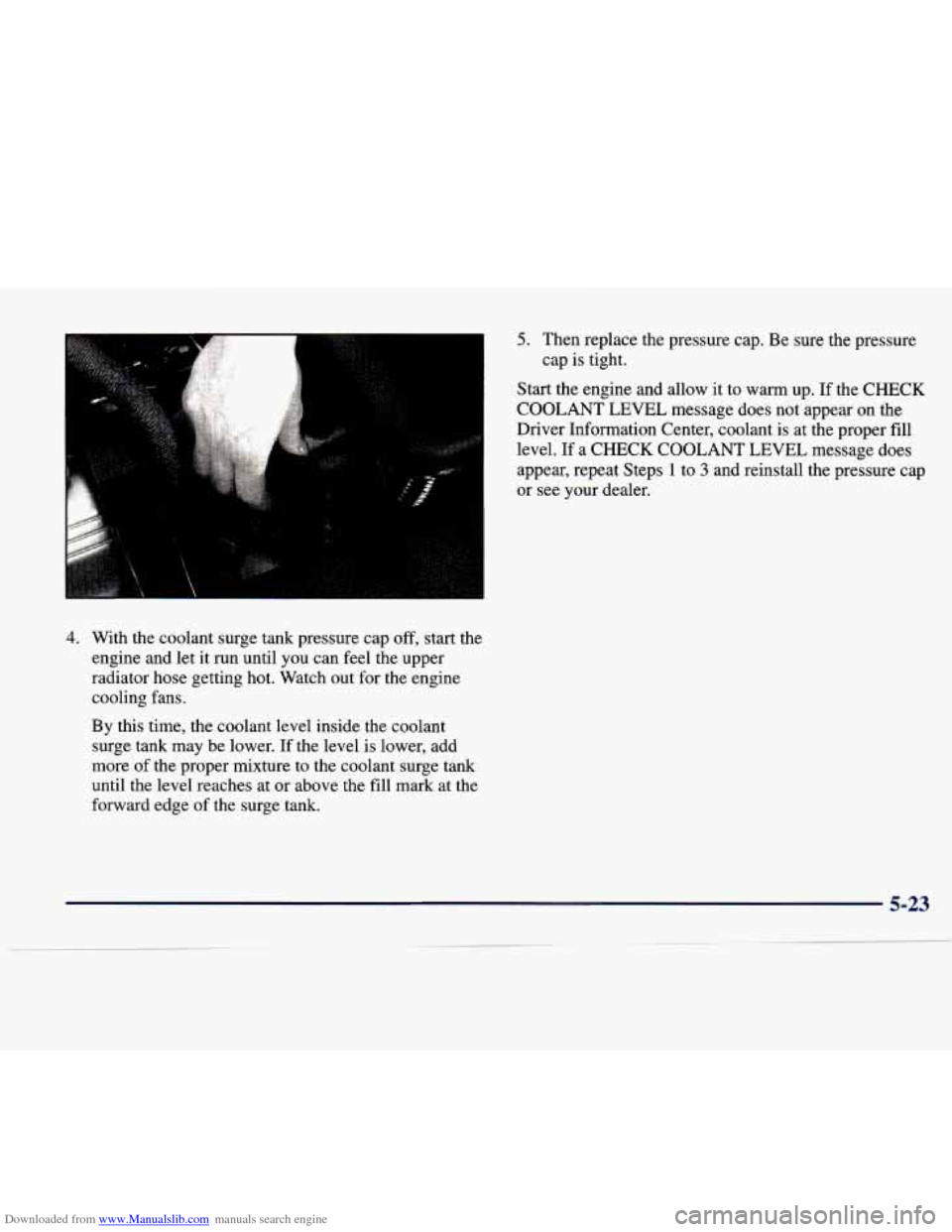 CADILLAC SEVILLE 1998 4.G Owners Manual Downloaded from www.Manualslib.com manuals search engine c
4. With the coolant surge tank pressure cap off, start the
engine and let it run until you can feel the upper
radiator ho CADILLAC SEVILLE 1998 4.G Owners Manual Downloaded from www.Manualslib.com manuals search engine c
4. With the coolant surge tank pressure cap off, start the
engine and let it run until you can feel the upper
radiator ho