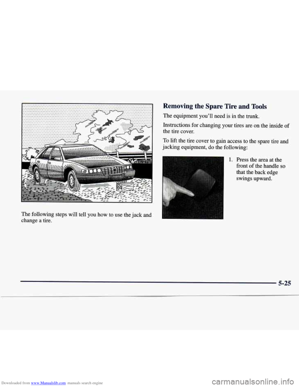 CADILLAC SEVILLE 1998 4.G Owners Manual Downloaded from www.Manualslib.com manuals search engine The following steps will tell you how to use the jack and
change a tire.
Removing the Spare Tire and Tools
The equipment y CADILLAC SEVILLE 1998 4.G Owners Manual Downloaded from www.Manualslib.com manuals search engine The following steps will tell you how to use the jack and
change a tire.
Removing the Spare Tire and Tools
The equipment y