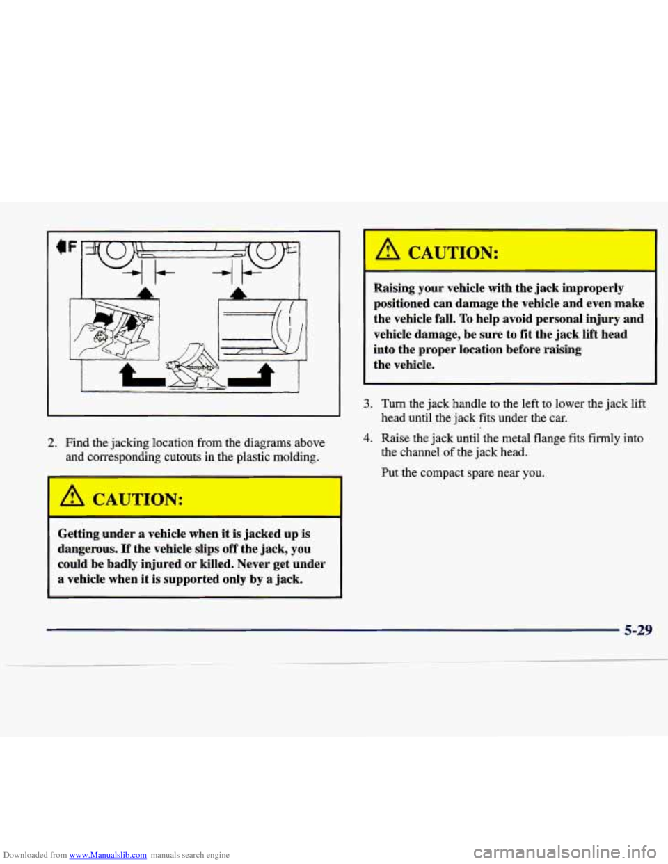 CADILLAC SEVILLE 1998 4.G Owners Manual Downloaded from www.Manualslib.com manuals search engine L 
2. Find  the jacking location  from the  diagrams  above 
and  corresponding  cutouts  in the plastic  mold 
;. 
Getting  under a  vehicle 