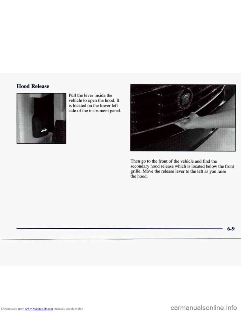 CADILLAC SEVILLE 1998 4.G Owners Manual Downloaded from www.Manualslib.com manuals search engine Hood Release
Pull the lever inside the
vehicle to open the hood. It
is located on the lower left
side of the instrument panel. CADILLAC SEVILLE 1998 4.G Owners Manual Downloaded from www.Manualslib.com manuals search engine Hood Release
Pull the lever inside the
vehicle to open the hood. It
is located on the lower left
side of the instrument panel.