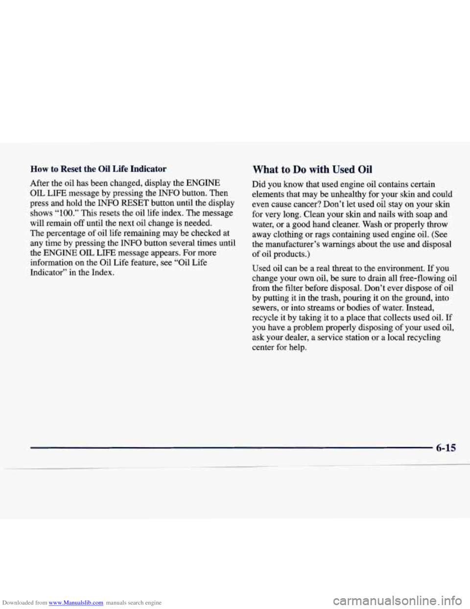 CADILLAC SEVILLE 1998 4.G Owners Manual Downloaded from www.Manualslib.com manuals search engine How to Reset the Oil Life Indicator
After the oil has been changed, display the ENGINE
OIL LIFE message by pressing the INFO CADILLAC SEVILLE 1998 4.G Owners Manual Downloaded from www.Manualslib.com manuals search engine How to Reset the Oil Life Indicator
After the oil has been changed, display the ENGINE
OIL LIFE message by pressing the INFO