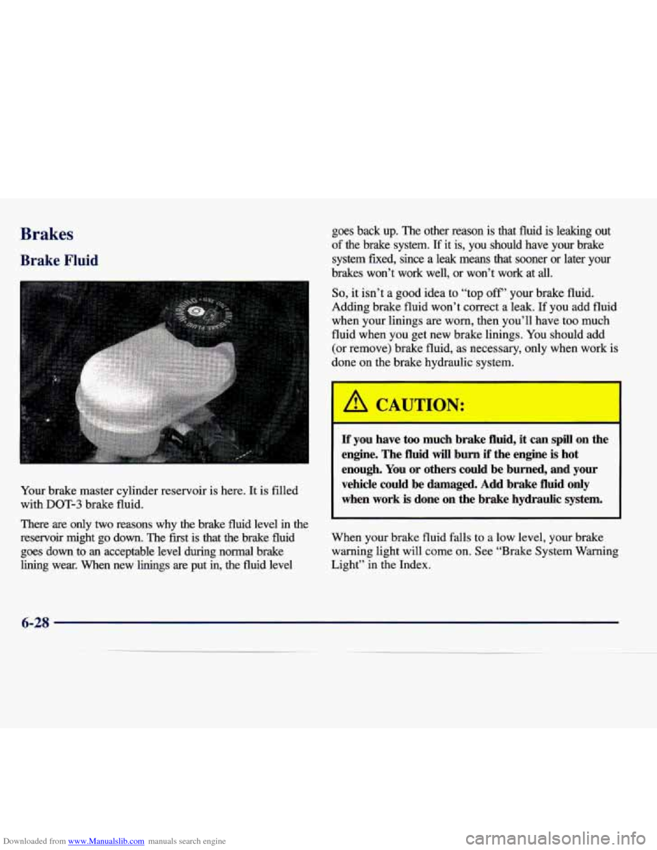 CADILLAC SEVILLE 1998 4.G Owners Manual Downloaded from www.Manualslib.com manuals search engine BrakPc 
Brake Fluid 
Your  brake  master  cylinder  reservoir  is  here. It is  filled 
with 
DOT-3 brake  fluid. 
There  are  only 
two reason