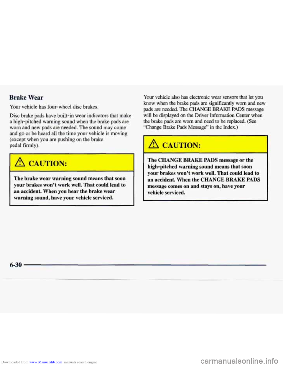 CADILLAC SEVILLE 1998 4.G Owners Manual Downloaded from www.Manualslib.com manuals search engine Brake Wear 
Your  vehicle  has  four-wheel  disc  brakes. 
Disc  brake  pads  have  built-in  wear  indicators  that  make 
a  high-pitched  wa