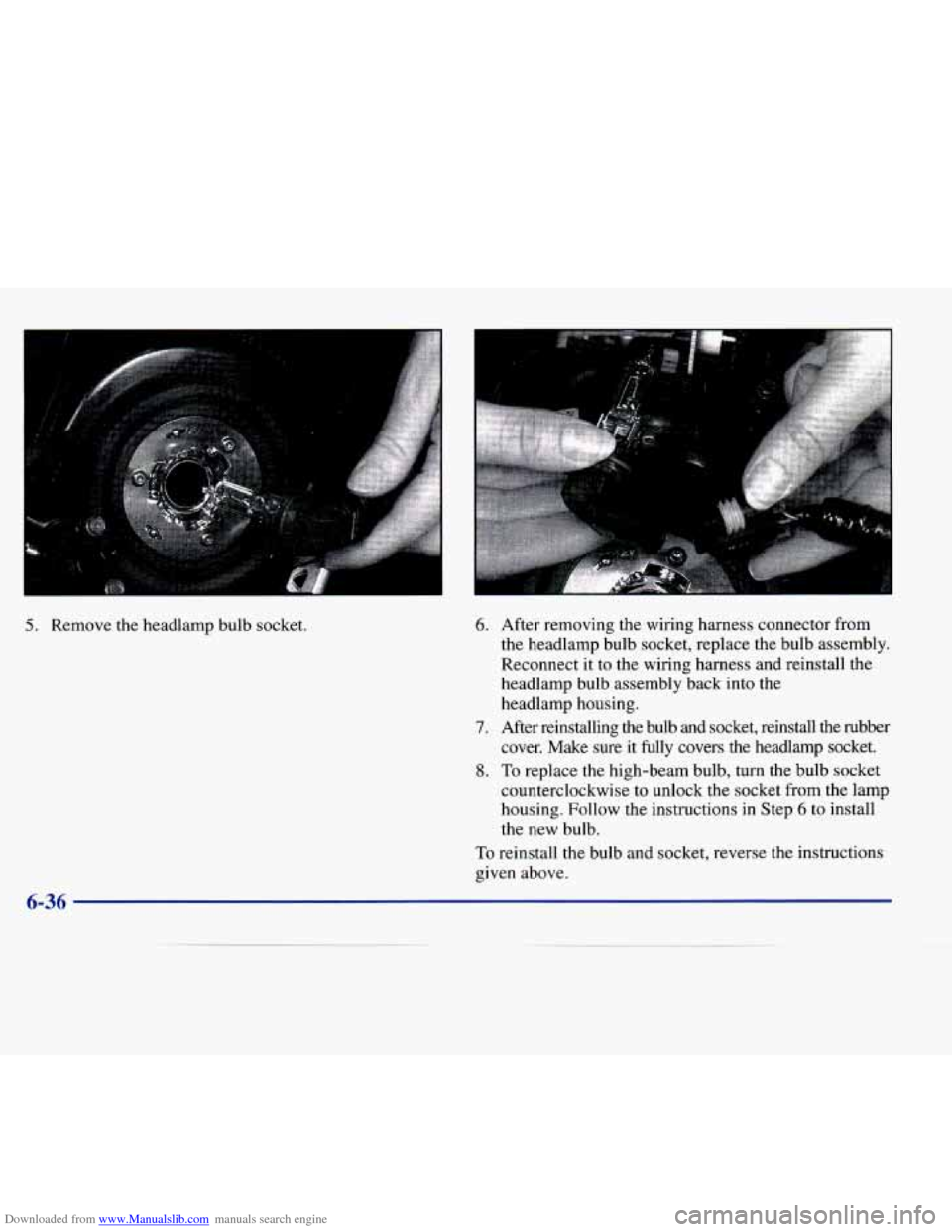 CADILLAC SEVILLE 1998 4.G Owners Manual Downloaded from www.Manualslib.com manuals search engine 5. Remove the headlamp  bulb  socket. 6. 
7. 
8. 
After removing the wiring harness  connector  from 
the  headlamp  bulb socket, replace the  