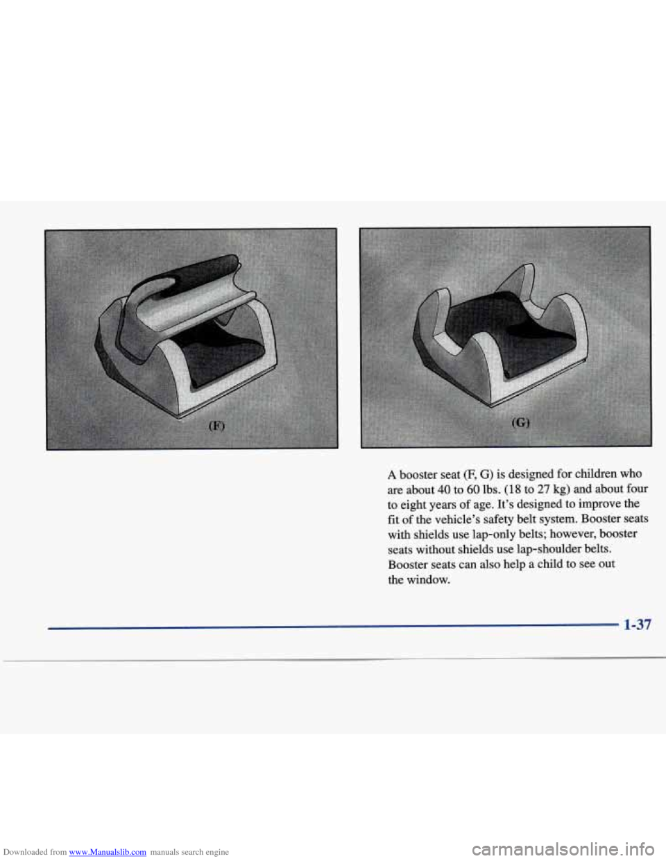 CADILLAC SEVILLE 1998 4.G Service Manual Downloaded from www.Manualslib.com manuals search engine A booster  seat (F, G) is designed  for children  who 
are  about 
40 to 60 lbs. (18 to 27 kg)  and  about four 
to  eight  years of age.  It�