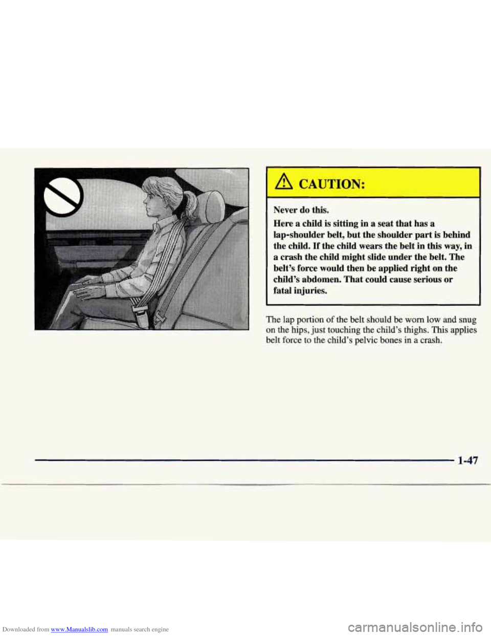 CADILLAC SEVILLE 1998 4.G Workshop Manual Downloaded from www.Manualslib.com manuals search engine I
Never do this.
Here a child is sitting in
a seat that has a
lap-shoulder belt, but the shoulder part is behind
the child. CADILLAC SEVILLE 1998 4.G Workshop Manual Downloaded from www.Manualslib.com manuals search engine I
Never do this.
Here a child is sitting in
a seat that has a
lap-shoulder belt, but the shoulder part is behind
the child.