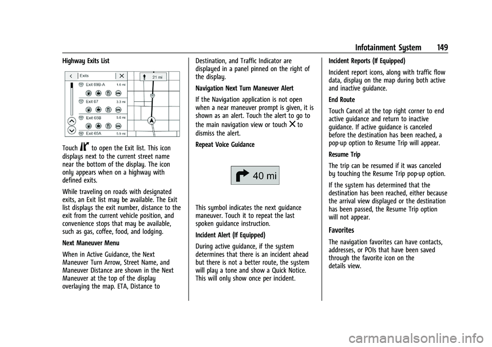 CHEVROLET BLAZER 2021 Owners Manual Chevrolet Blazer Owner Manual (GMNA-Localizing-U.S./Canada/Mexico-
14608203) - 2021 - CRC - 10/29/20
Infotainment System 149
Highway Exits List
TouchCto open the Exit list. This icon
displays next to CHEVROLET BLAZER 2021 Owners Manual Chevrolet Blazer Owner Manual (GMNA-Localizing-U.S./Canada/Mexico-
14608203) - 2021 - CRC - 10/29/20
Infotainment System 149
Highway Exits List
TouchCto open the Exit list. This icon
displays next to