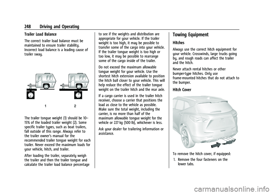CHEVROLET BLAZER 2021 Owners Manual Chevrolet Blazer Owner Manual (GMNA-Localizing-U.S./Canada/Mexico-
14608203) - 2021 - CRC - 10/29/20
248 Driving and Operating
Trailer Load Balance
The correct trailer load balance must be
maintained CHEVROLET BLAZER 2021 Owners Manual Chevrolet Blazer Owner Manual (GMNA-Localizing-U.S./Canada/Mexico-
14608203) - 2021 - CRC - 10/29/20
248 Driving and Operating
Trailer Load Balance
The correct trailer load balance must be
maintained