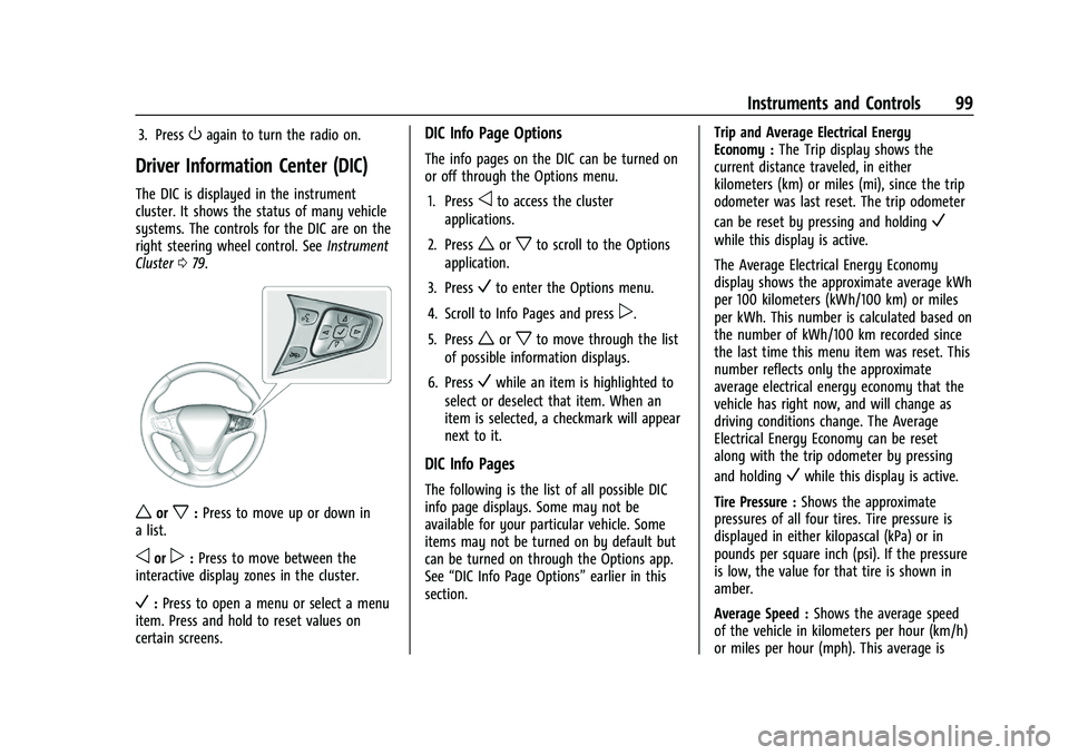 CHEVROLET BOLT EV 2021 Owners Manual Chevrolet Bolt EV Owner Manual (GMNA-Localizing-U.S./Canada-
14637856) - 2021 - CRC - 10/2/20
Instruments and Controls 99
3. PressOagain to turn the radio on.
Driver Information Center (DIC)
The DIC i CHEVROLET BOLT EV 2021 Owners Manual Chevrolet Bolt EV Owner Manual (GMNA-Localizing-U.S./Canada-
14637856) - 2021 - CRC - 10/2/20
Instruments and Controls 99
3. PressOagain to turn the radio on.
Driver Information Center (DIC)
The DIC i
