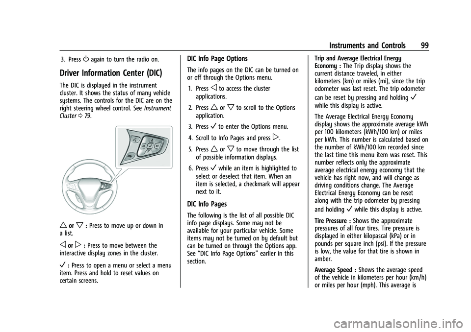 CHEVROLET BOLT EV 2021  Owners Manual Chevrolet Bolt EV Owner Manual (GMNA-Localizing-U.S./Canada-
14637856) - 2021 - CRC - 10/2/20
Instruments and Controls 99
3. PressOagain to turn the radio on.
Driver Information Center (DIC)
The DIC i