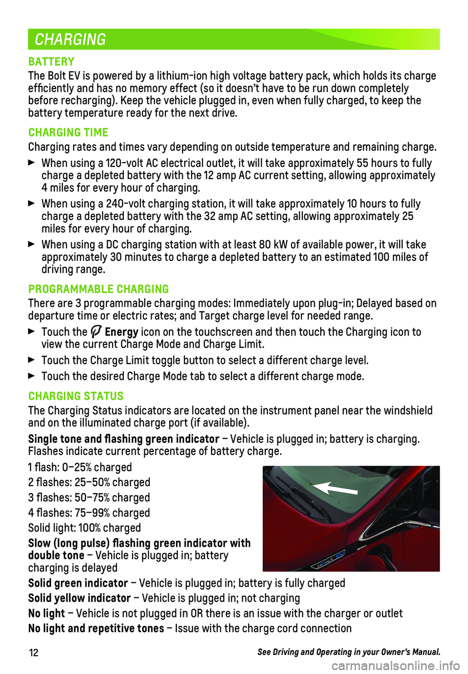 CHEVROLET BOLT EV 2021 Get To Know Guide 12
CHARGING
BATTERY
The Bolt EV is powered by a lithium-ion high voltage battery pack, which\
holds its charge efficiently and has no memory effect (so it doesn’t have to be run\
down completely b CHEVROLET BOLT EV 2021 Get To Know Guide 12
CHARGING
BATTERY
The Bolt EV is powered by a lithium-ion high voltage battery pack, which\
holds its charge efficiently and has no memory effect (so it doesn’t have to be run\
down completely b