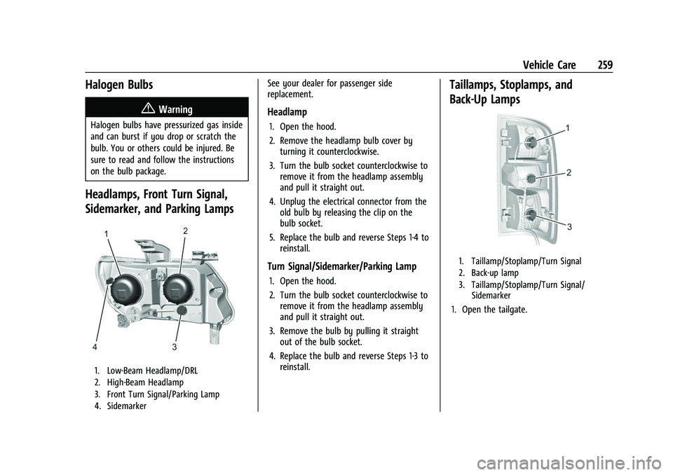 CHEVROLET COLORADO 2021 Owners Manual Chevrolet Colorado Owner Manual (GMNA-Localizing-U.S./Canada/Mexico-
14430421) - 2021 - CRC - 2/10/20
Vehicle Care 259
Halogen Bulbs
{Warning
Halogen bulbs have pressurized gas inside
and can burst if CHEVROLET COLORADO 2021 Owners Manual Chevrolet Colorado Owner Manual (GMNA-Localizing-U.S./Canada/Mexico-
14430421) - 2021 - CRC - 2/10/20
Vehicle Care 259
Halogen Bulbs
{Warning
Halogen bulbs have pressurized gas inside
and can burst if