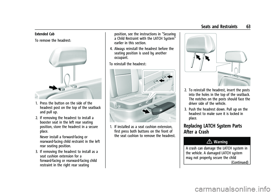 CHEVROLET COLORADO 2021 Repair Manual Chevrolet Colorado Owner Manual (GMNA-Localizing-U.S./Canada/Mexico-
14430421) - 2021 - CRC - 2/10/20
Seats and Restraints 63
Extended Cab
To remove the headrest:
1. Press the button on the side of th CHEVROLET COLORADO 2021 Repair Manual Chevrolet Colorado Owner Manual (GMNA-Localizing-U.S./Canada/Mexico-
14430421) - 2021 - CRC - 2/10/20
Seats and Restraints 63
Extended Cab
To remove the headrest:
1. Press the button on the side of th