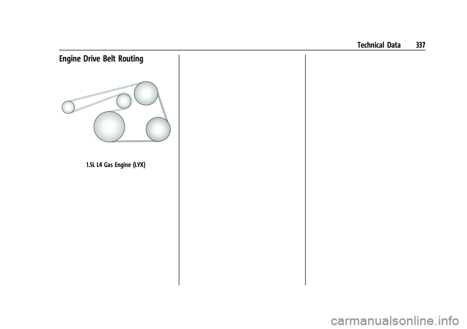 CHEVROLET EQUINOX 2021 Owners Manual Chevrolet Equinox Owner Manual (GMNA-Localizing-U.S./Canada/Mexico-
14420010) - 2021 - CRC - 11/10/20
Technical Data 337
Engine Drive Belt Routing
1.5L L4 Gas Engine (LYX) CHEVROLET EQUINOX 2021 Owners Manual Chevrolet Equinox Owner Manual (GMNA-Localizing-U.S./Canada/Mexico-
14420010) - 2021 - CRC - 11/10/20
Technical Data 337
Engine Drive Belt Routing
1.5L L4 Gas Engine (LYX)