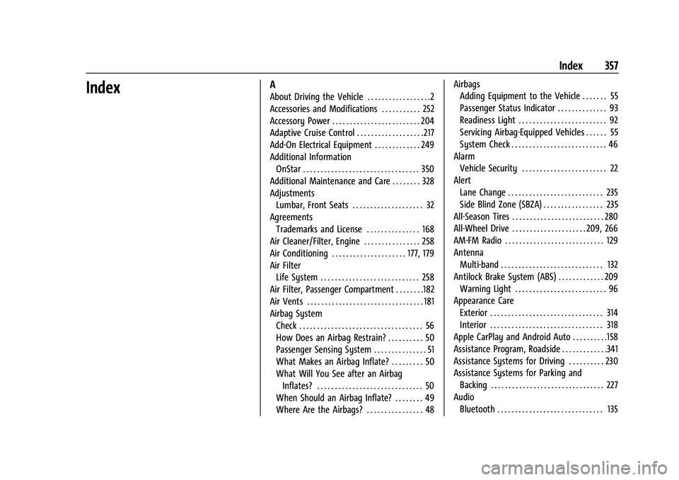 CHEVROLET EQUINOX 2021 Owners Manual Chevrolet Equinox Owner Manual (GMNA-Localizing-U.S./Canada/Mexico-
14420010) - 2021 - CRC - 11/10/20
Index 357
IndexA
About Driving the Vehicle . . . . . . . . . . . . . . . . . .2
Accessories and Mo CHEVROLET EQUINOX 2021 Owners Manual Chevrolet Equinox Owner Manual (GMNA-Localizing-U.S./Canada/Mexico-
14420010) - 2021 - CRC - 11/10/20
Index 357
IndexA
About Driving the Vehicle . . . . . . . . . . . . . . . . . .2
Accessories and Mo
