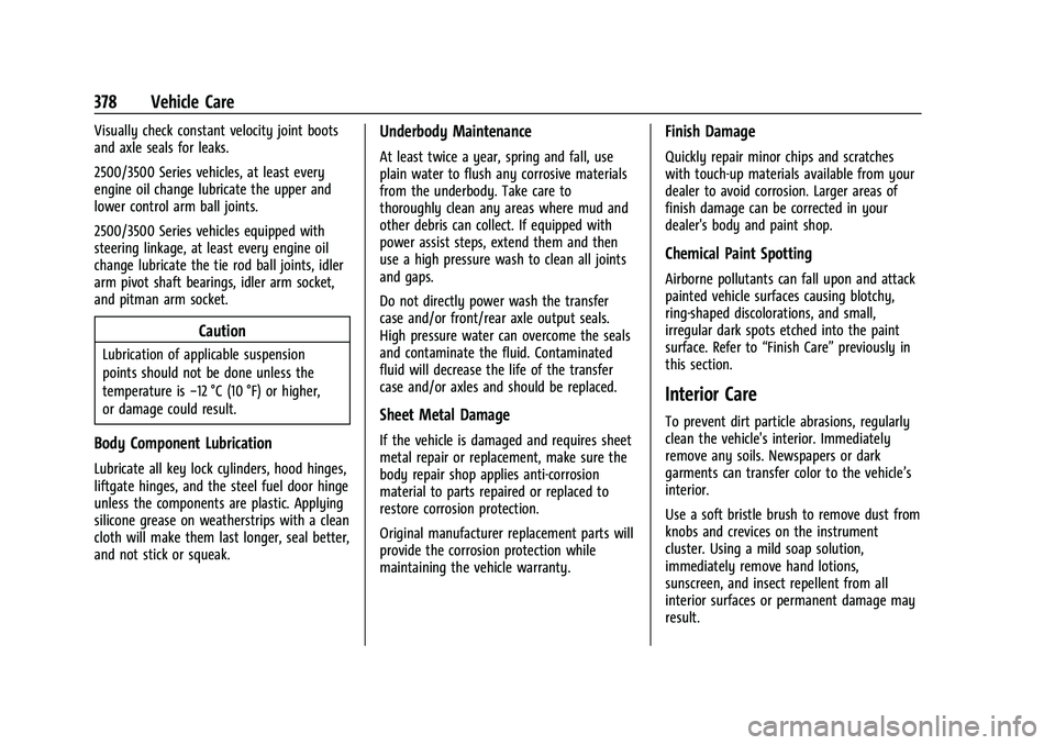 CHEVROLET SILVERADO 2500HD 2021 Owners Manual Chevrolet Silverado 2500 HD/3500 HD Owner Manual (GMNA-Localizing-U.
S./Canada/Mexico-14632154) - 2021 - CRC - 11/20/20
378 Vehicle Care
Visually check constant velocity joint boots
and axle seals for CHEVROLET SILVERADO 2500HD 2021 Owners Manual Chevrolet Silverado 2500 HD/3500 HD Owner Manual (GMNA-Localizing-U.
S./Canada/Mexico-14632154) - 2021 - CRC - 11/20/20
378 Vehicle Care
Visually check constant velocity joint boots
and axle seals for
