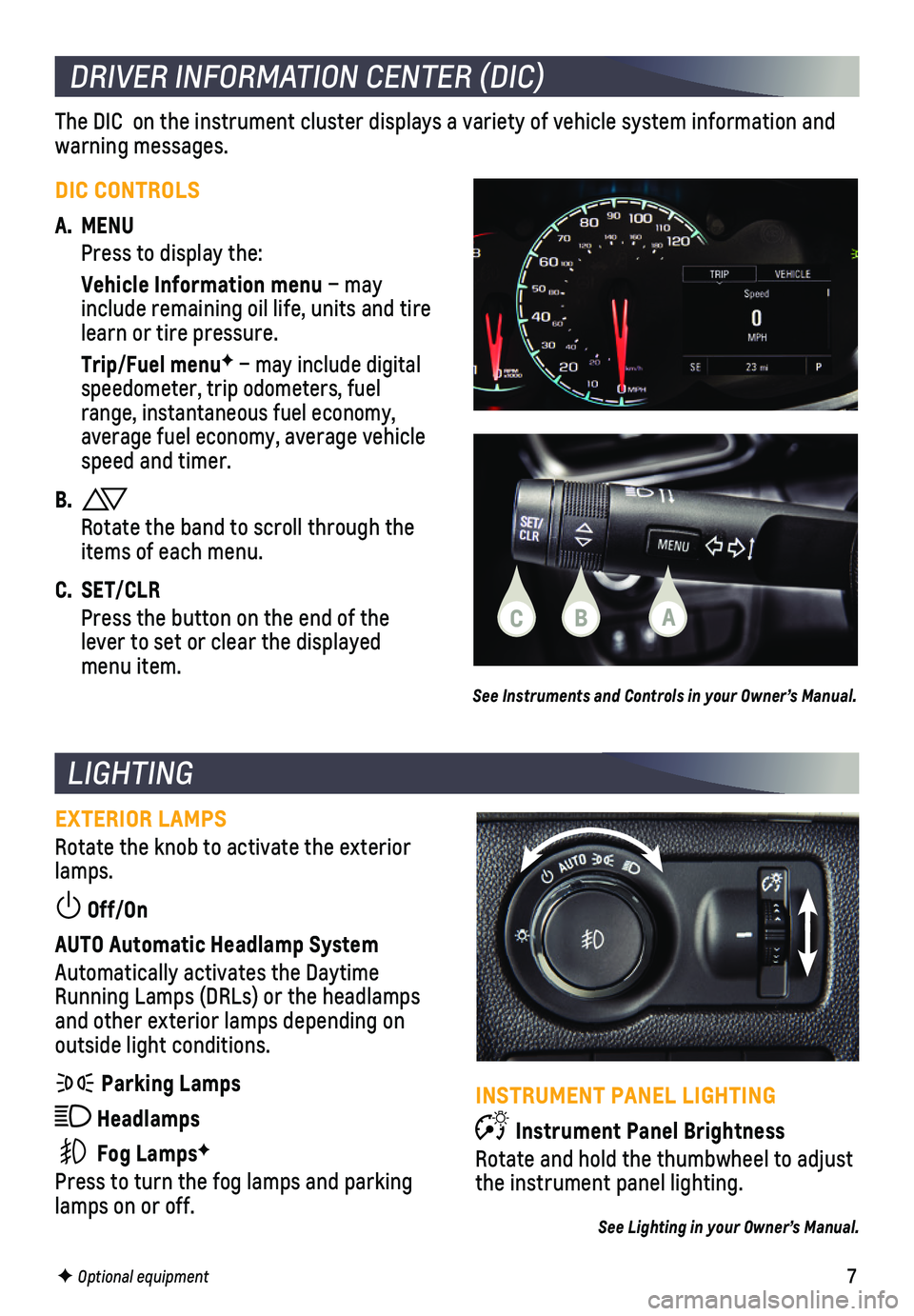 CHEVROLET SPARK 2021  Get To Know Guide 7
LIGHTING
EXTERIOR LAMPS
Rotate the knob to activate the exterior lamps.
 Off/On 
AUTO Automatic Headlamp System
Automatically activates the Daytime Running Lamps (DRLs) or the headlamps and other ex
