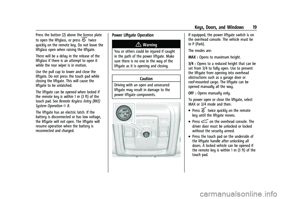 CHEVROLET TAHOE 2021 User Guide Chevrolet Tahoe/Suburban Owner Manual (GMNA-Localizing-U.S./Canada/
Mexico-13690484) - 2021 - crc - 8/17/20
Keys, Doors, and Windows 19
Press the button (2) above the license plate
to open the liftgla CHEVROLET TAHOE 2021 User Guide Chevrolet Tahoe/Suburban Owner Manual (GMNA-Localizing-U.S./Canada/
Mexico-13690484) - 2021 - crc - 8/17/20
Keys, Doors, and Windows 19
Press the button (2) above the license plate
to open the liftgla