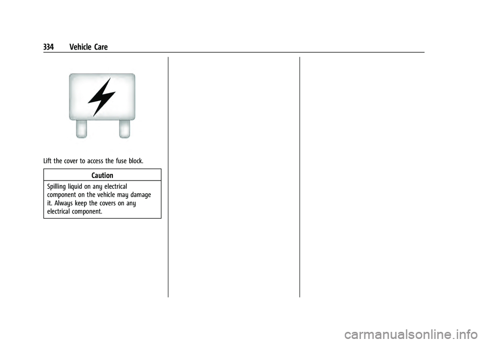 CHEVROLET TAHOE 2021  Owners Manual Chevrolet Tahoe/Suburban Owner Manual (GMNA-Localizing-U.S./Canada/
Mexico-13690484) - 2021 - crc - 8/20/20
334 Vehicle Care
Lift the cover to access the fuse block.
Caution
Spilling liquid on any ele