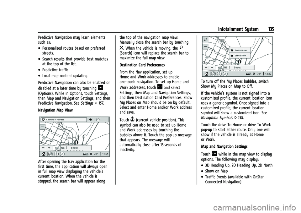 CHEVROLET TRAILBLAZER 2021 User Guide Chevrolet Trailblazer Owner Manual (GMNA-Localizing-U.S./Canada-
14400528) - 2021 - CRC - 11/7/19
Infotainment System 135
Predictive Navigation may learn elements
such as:
.Personalized routes based o