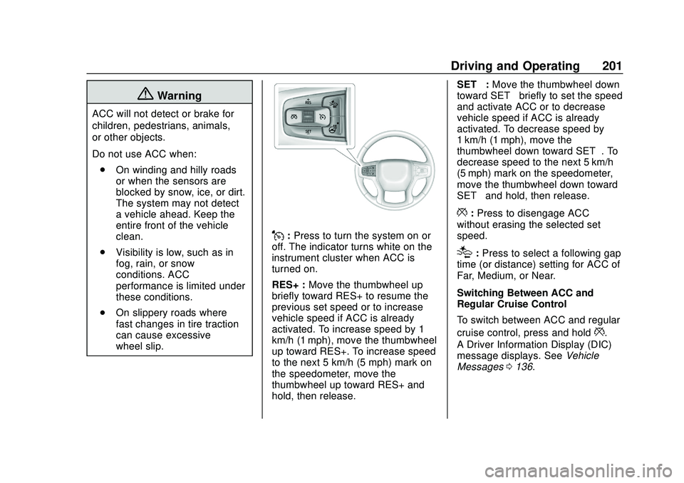 CHEVROLET BLAZER 2020 Owners Manual Chevrolet Blazer Owner Manual (GMNA-Localizing-U.S./Canada/Mexico-
13557845) - 2020 - CRC - 3/24/20
Driving and Operating 201
{Warning
ACC will not detect or brake for
children, pedestrians, animals,
CHEVROLET BLAZER 2020 Owners Manual Chevrolet Blazer Owner Manual (GMNA-Localizing-U.S./Canada/Mexico-
13557845) - 2020 - CRC - 3/24/20
Driving and Operating 201
{Warning
ACC will not detect or brake for
children, pedestrians, animals,