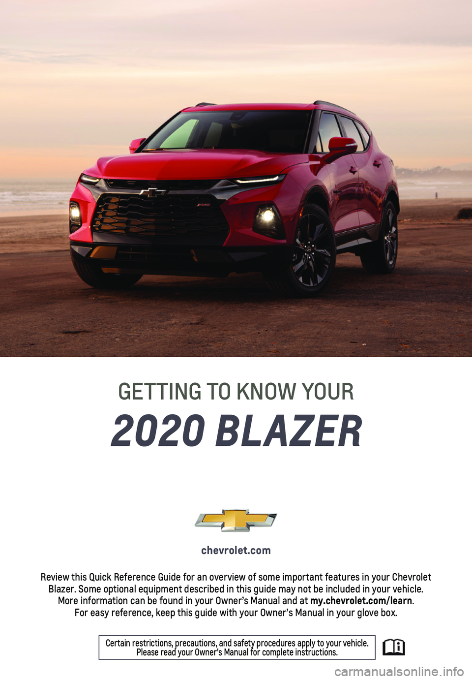 CHEVROLET BLAZER 2020 Get To Know Guide 1
2020 BLAZER
GETTING TO KNOW YOUR
chevrolet.com
Review this Quick Reference Guide for an overview of some important feat\
ures in your Chevrolet Blazer. Some optional equipment described in this guid CHEVROLET BLAZER 2020 Get To Know Guide 1
2020 BLAZER
GETTING TO KNOW YOUR
chevrolet.com
Review this Quick Reference Guide for an overview of some important feat\
ures in your Chevrolet Blazer. Some optional equipment described in this guid