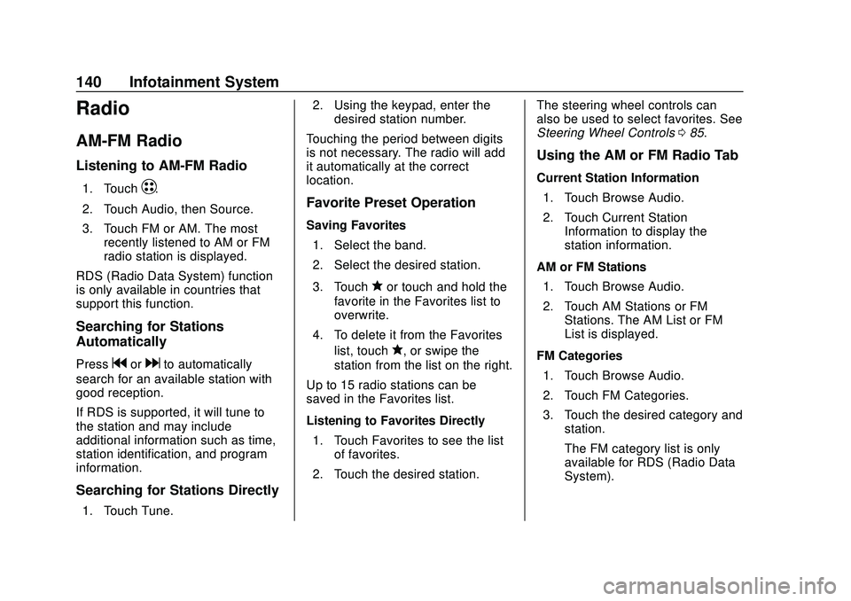 CHEVROLET BOLT EV 2020 Owners Manual Chevrolet BOLT EV Owner Manual (GMNA-Localizing-U.S./Canada/Mexico-
13556250) - 2020 - CRC - 2/11/20
140 Infotainment System
Radio
AM-FM Radio
Listening to AM-FM Radio
1. TouchT.
2. Touch Audio, then CHEVROLET BOLT EV 2020 Owners Manual Chevrolet BOLT EV Owner Manual (GMNA-Localizing-U.S./Canada/Mexico-
13556250) - 2020 - CRC - 2/11/20
140 Infotainment System
Radio
AM-FM Radio
Listening to AM-FM Radio
1. TouchT.
2. Touch Audio, then