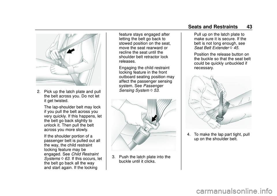 CHEVROLET BOLT EV 2020 Service Manual Chevrolet BOLT EV Owner Manual (GMNA-Localizing-U.S./Canada/Mexico-
13556250) - 2020 - CRC - 2/11/20
Seats and Restraints 43
2. Pick up the latch plate and pullthe belt across you. Do not let
it get t