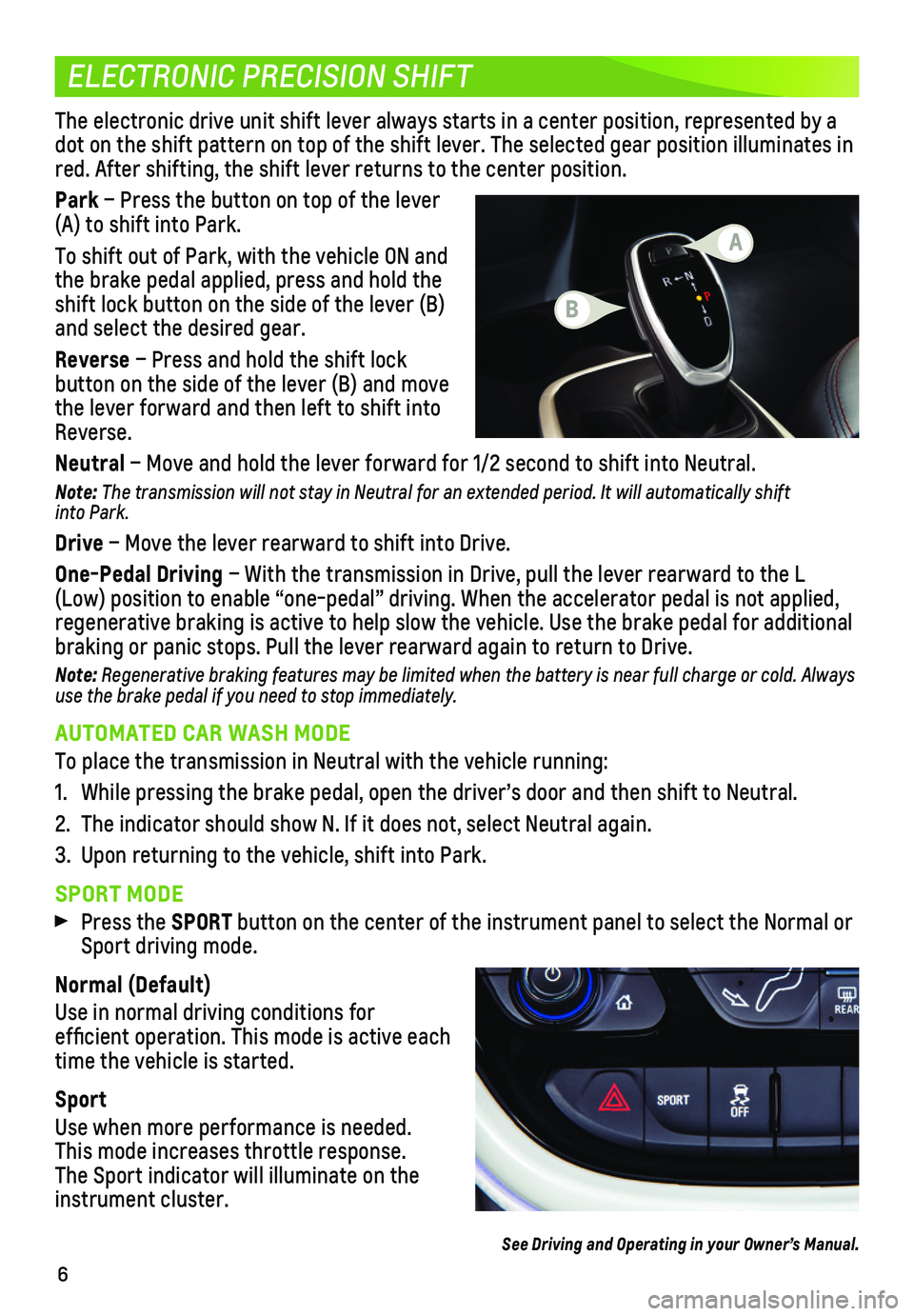 CHEVROLET BOLT EV 2020  Get To Know Guide 6
ELECTRONIC PRECISION SHIFT
The electronic drive unit shift lever always starts in a center position\
, represented by a dot on the shift pattern on top of the shift lever. The selected gear positi\