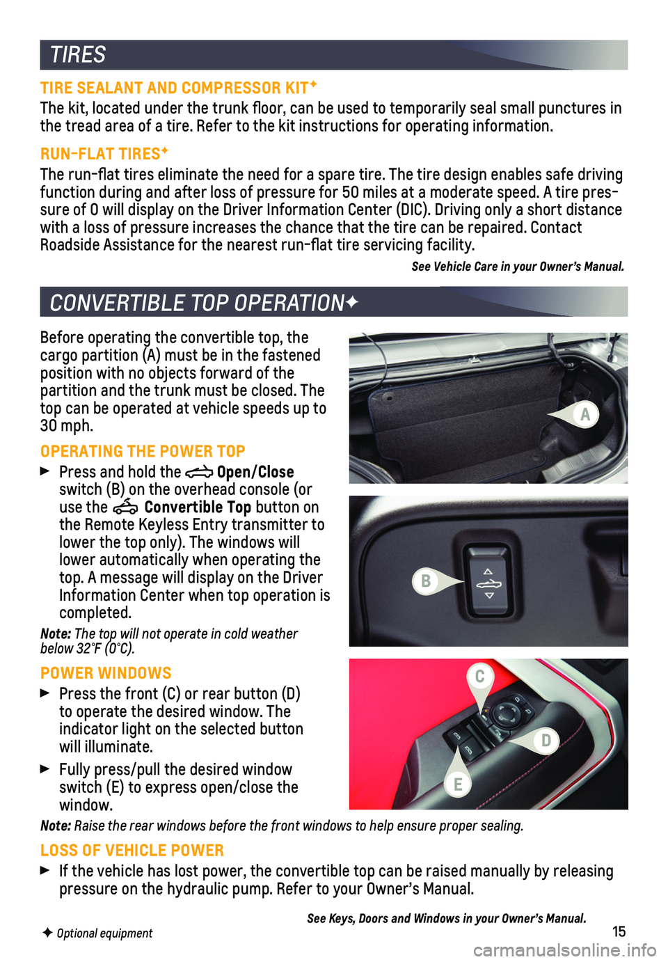 CHEVROLET CAMARO 2020 User Guide 15
Before operating the convertible top, the cargo partition (A) must be in the fastened position with no objects forward of the partition and the trunk must be closed. The top can be operated at vehi