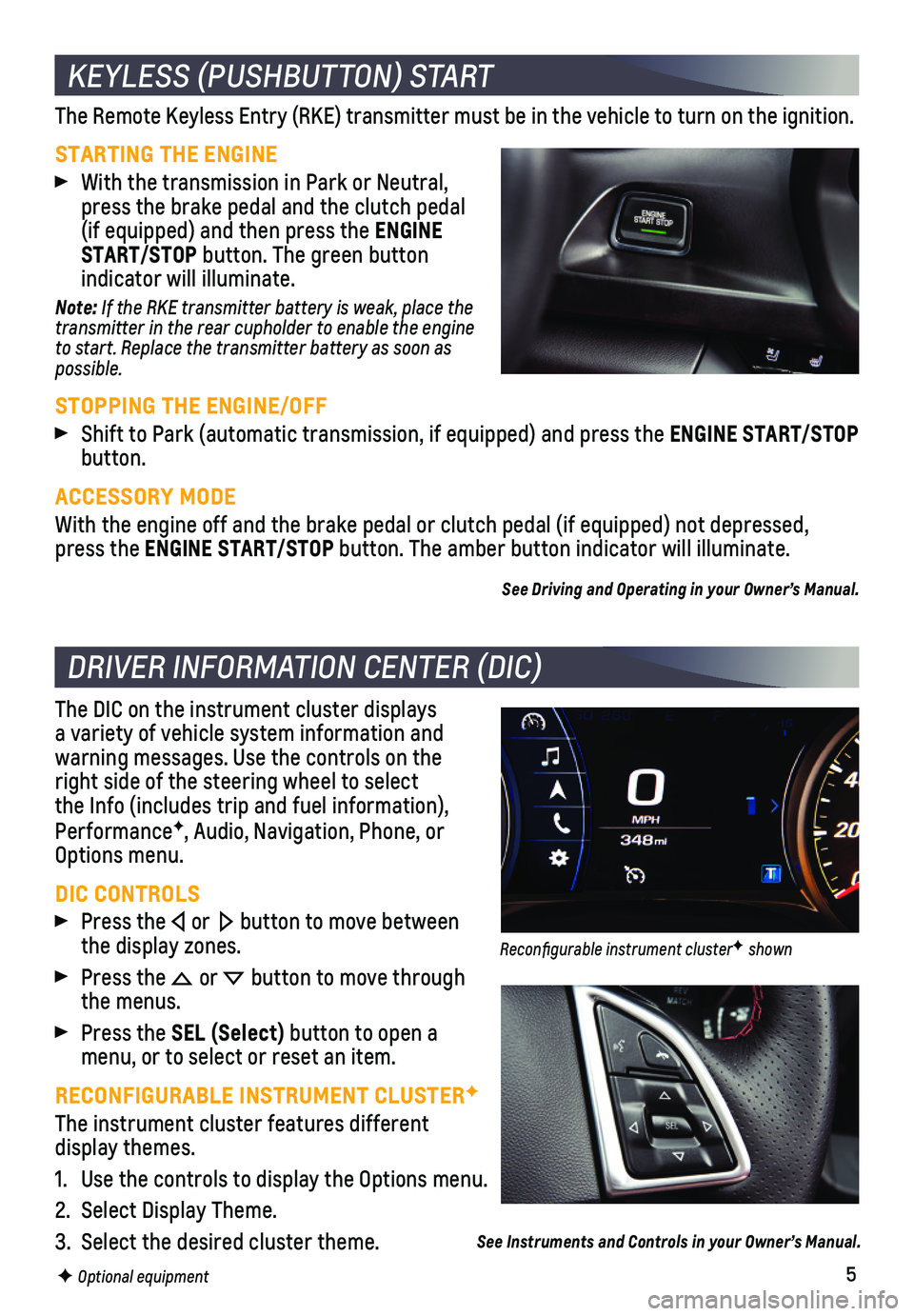 CHEVROLET CAMARO 2020  Owners Manual 5
The Remote Keyless Entry (RKE) transmitter must be in the vehicle to t\
urn on the ignition.
STARTING THE ENGINE
 With the transmission in Park or Neutral, press the brake pedal and the clutch pedal