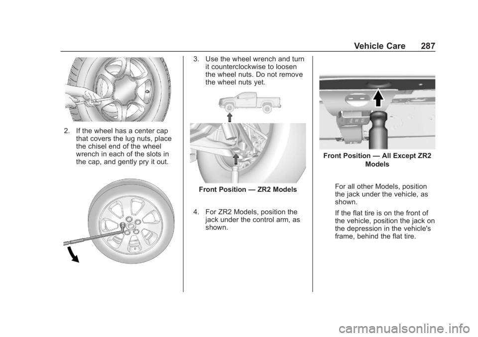 CHEVROLET COLORADO 2020 Owners Manual Chevrolet Colorado Owner Manual (GMNA-Localizing-U.S./Canada/Mexico-
13566640) - 2020 - CRC - 10/4/19
Vehicle Care 287
2. If the wheel has a center capthat covers the lug nuts, place
the chisel end of CHEVROLET COLORADO 2020 Owners Manual Chevrolet Colorado Owner Manual (GMNA-Localizing-U.S./Canada/Mexico-
13566640) - 2020 - CRC - 10/4/19
Vehicle Care 287
2. If the wheel has a center capthat covers the lug nuts, place
the chisel end of