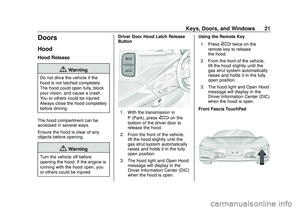 CHEVROLET CORVETTE 2020 Owners Guide Chevrolet Corvette Owner Manual (GMNA-Localizing-U.S./Canada/Mexico-
12470550) - 2020 - CRC - 4/23/20
Keys, Doors, and Windows 21
Doors
Hood
Hood Release
{Warning
Do not drive the vehicle if the
hood 