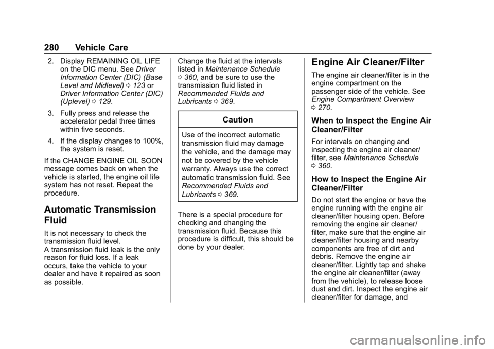 CHEVROLET EQUINOX 2020 Owners Manual Chevrolet Equinox Owner Manual (GMNA-Localizing-U.S./Canada/Mexico-
13555863) - 2020 - CRC - 8/2/19
280 Vehicle Care
2. Display REMAINING OIL LIFEon the DIC menu. See Driver
Information Center (DIC) ( CHEVROLET EQUINOX 2020 Owners Manual Chevrolet Equinox Owner Manual (GMNA-Localizing-U.S./Canada/Mexico-
13555863) - 2020 - CRC - 8/2/19
280 Vehicle Care
2. Display REMAINING OIL LIFEon the DIC menu. See Driver
Information Center (DIC) (
