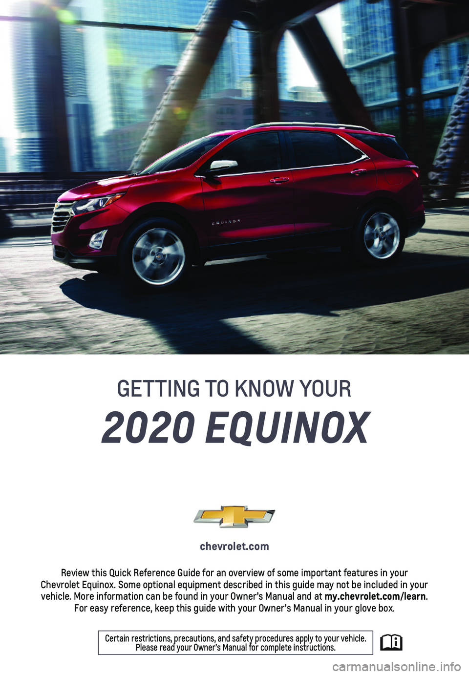 CHEVROLET EQUINOX 2020 Get To Know Guide 1
2020 EQUINOX
GETTING TO KNOW YOUR
chevrolet.com
Review this Quick Reference Guide for an overview of some important feat\
ures in your Chevrolet Equinox. Some optional equipment described in this g CHEVROLET EQUINOX 2020 Get To Know Guide 1
2020 EQUINOX
GETTING TO KNOW YOUR
chevrolet.com
Review this Quick Reference Guide for an overview of some important feat\
ures in your Chevrolet Equinox. Some optional equipment described in this g