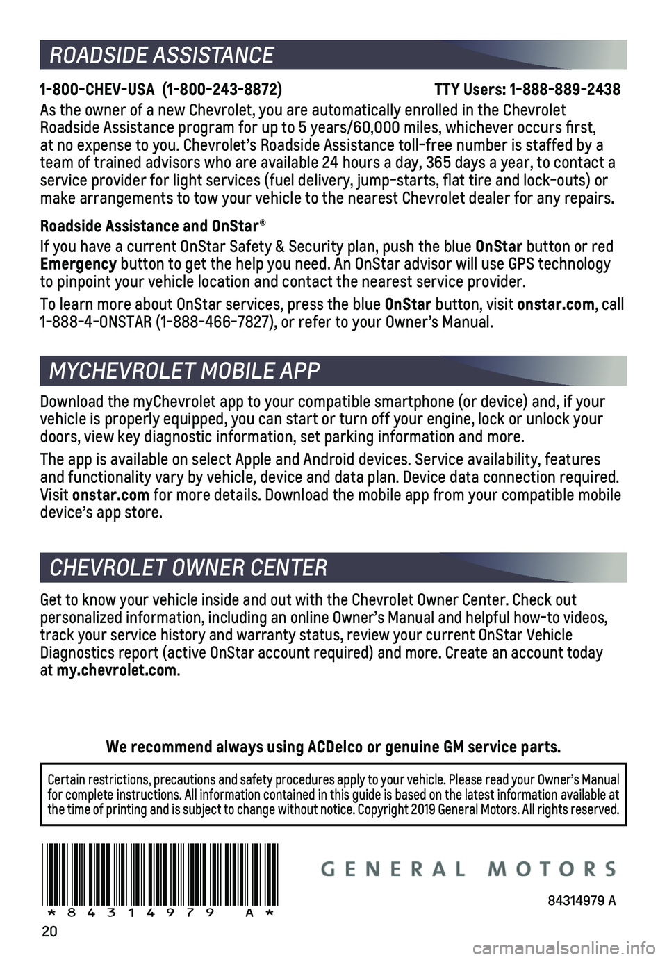 CHEVROLET EQUINOX 2020 Get To Know Guide 20
ROADSIDE ASSISTANCE
1-800-CHEV-USA (1-800-243-8872) TTY Users: 1-888-889-2438
As the owner of a new Chevrolet, you are automatically enrolled in the C\
hevrolet Roadside Assista CHEVROLET EQUINOX 2020 Get To Know Guide 20
ROADSIDE ASSISTANCE
1-800-CHEV-USA (1-800-243-8872) TTY Users: 1-888-889-2438
As the owner of a new Chevrolet, you are automatically enrolled in the C\
hevrolet Roadside Assista