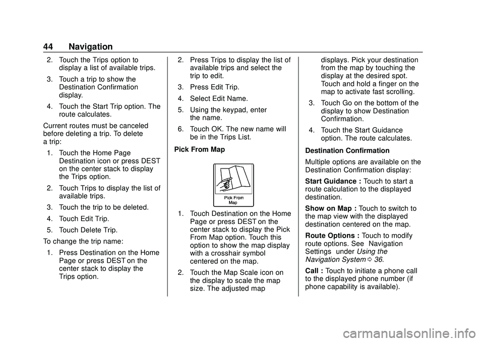 CHEVROLET EXPRESS 2020 Infotainment System Manual Express/Savana Infotainment System (GMNA Authoring U.S./Canada)
(GMNA-Localizing-U.S./Canada-13583185) - 2020 - CRC - 6/10/19
44 Navigation
2. Touch the Trips option todisplay a list of available trip CHEVROLET EXPRESS 2020 Infotainment System Manual Express/Savana Infotainment System (GMNA Authoring U.S./Canada)
(GMNA-Localizing-U.S./Canada-13583185) - 2020 - CRC - 6/10/19
44 Navigation
2. Touch the Trips option todisplay a list of available trip