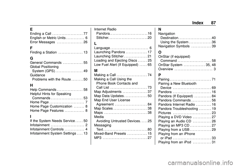CHEVROLET EXPRESS 2020 Infotainment System Manual Express/Savana Infotainment System (GMNA Authoring U.S./Canada)
(GMNA-Localizing-U.S./Canada-13583185) - 2020 - CRC - 6/10/19
Index 87
E
Ending a Call . . . . . . . . . . . . . . . . . . . . 77
Englis CHEVROLET EXPRESS 2020 Infotainment System Manual Express/Savana Infotainment System (GMNA Authoring U.S./Canada)
(GMNA-Localizing-U.S./Canada-13583185) - 2020 - CRC - 6/10/19
Index 87
E
Ending a Call . . . . . . . . . . . . . . . . . . . . 77
Englis