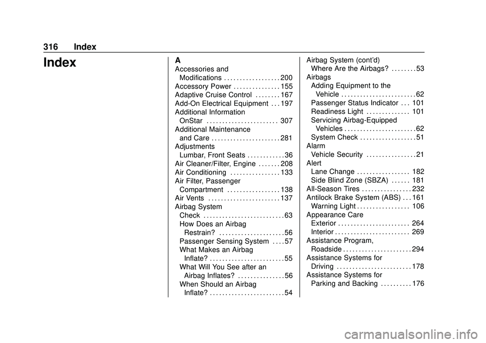 CHEVROLET IMPALA 2020 User Guide Chevrolet Impala Owner Manual (GMNA-Localizing-U.S./Canada-13688912) -
2020 - CRC - 6/5/19
316 Index
IndexA
Accessories andModifications . . . . . . . . . . . . . . . . . . 200
Accessory Power . . . . CHEVROLET IMPALA 2020 User Guide Chevrolet Impala Owner Manual (GMNA-Localizing-U.S./Canada-13688912) -
2020 - CRC - 6/5/19
316 Index
IndexA
Accessories andModifications . . . . . . . . . . . . . . . . . . 200
Accessory Power . . . .